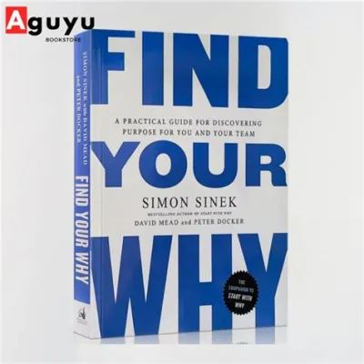 Find Your Why: A Practical Guide for Discovering Purpose for You and Your Team - A Journey of Introspection and Inspirational Collaboration